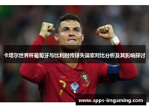 卡塔尔世界杯葡萄牙与比利时传球失误率对比分析及其影响探讨