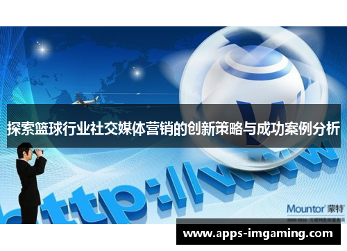 探索篮球行业社交媒体营销的创新策略与成功案例分析