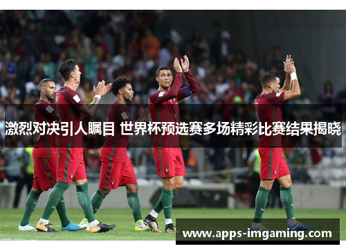 激烈对决引人瞩目 世界杯预选赛多场精彩比赛结果揭晓