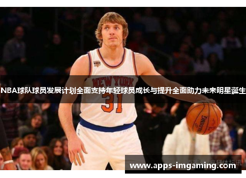 NBA球队球员发展计划全面支持年轻球员成长与提升全面助力未来明星诞生