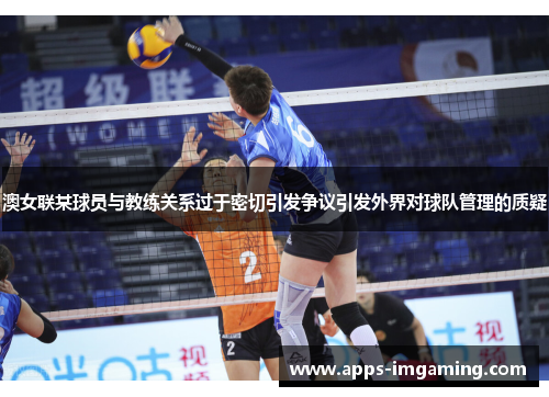 澳女联某球员与教练关系过于密切引发争议引发外界对球队管理的质疑