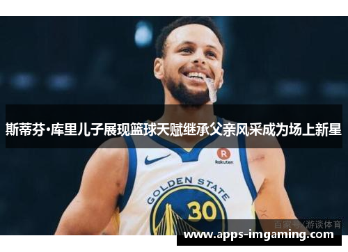 斯蒂芬·库里儿子展现篮球天赋继承父亲风采成为场上新星