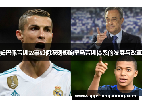 姆巴佩青训故事如何深刻影响皇马青训体系的发展与改革