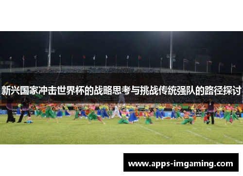 新兴国家冲击世界杯的战略思考与挑战传统强队的路径探讨