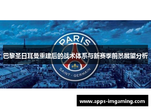 巴黎圣日耳曼重建后的战术体系与新赛季前景展望分析