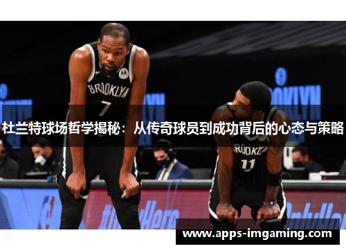 杜兰特球场哲学揭秘：从传奇球员到成功背后的心态与策略