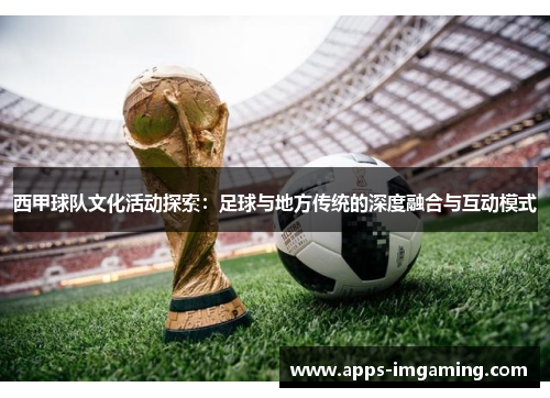 西甲球队文化活动探索：足球与地方传统的深度融合与互动模式