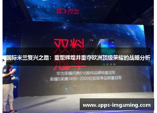国际米兰复兴之路：重塑辉煌并重夺欧洲顶级荣耀的战略分析