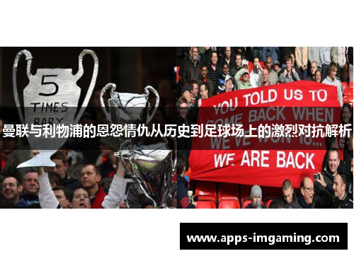 曼联与利物浦的恩怨情仇从历史到足球场上的激烈对抗解析