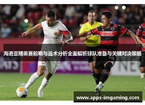 海港亚精英赛前瞻与战术分析全面解析球队准备与关键对决策略