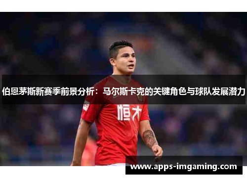 伯恩茅斯新赛季前景分析：马尔斯卡克的关键角色与球队发展潜力