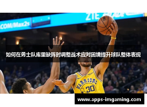 如何在勇士队库里缺阵时调整战术应对困境提升球队整体表现