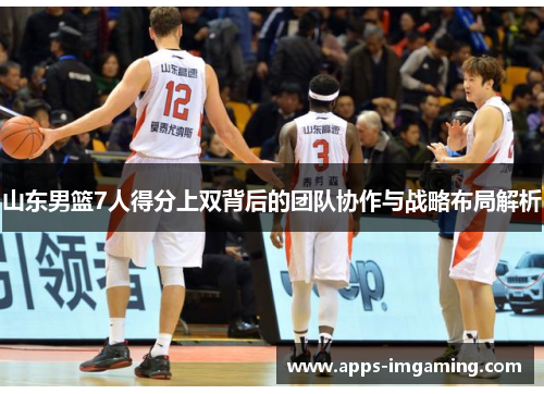 山东男篮7人得分上双背后的团队协作与战略布局解析