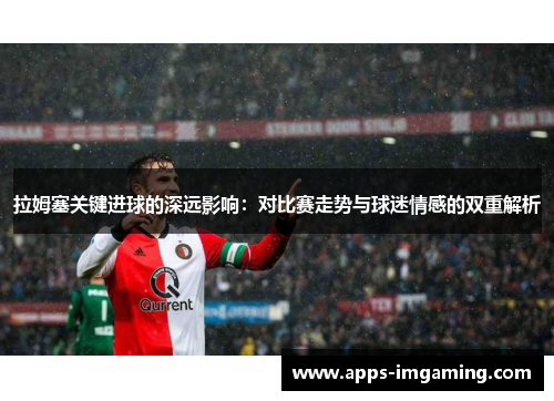 拉姆塞关键进球的深远影响：对比赛走势与球迷情感的双重解析