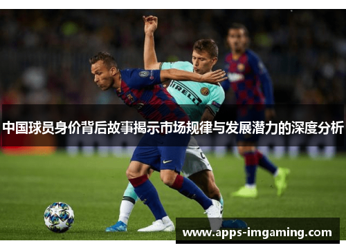 中国球员身价背后故事揭示市场规律与发展潜力的深度分析