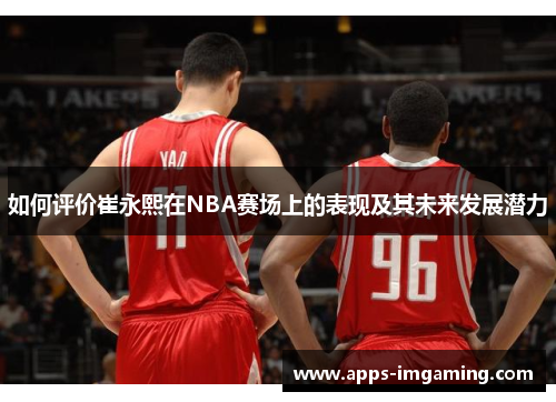 如何评价崔永熙在NBA赛场上的表现及其未来发展潜力