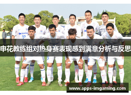 申花教练组对热身赛表现感到满意分析与反思
