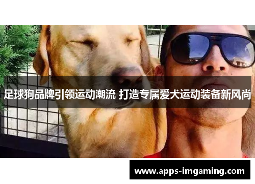 足球狗品牌引领运动潮流 打造专属爱犬运动装备新风尚