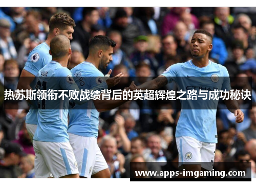 热苏斯领衔不败战绩背后的英超辉煌之路与成功秘诀