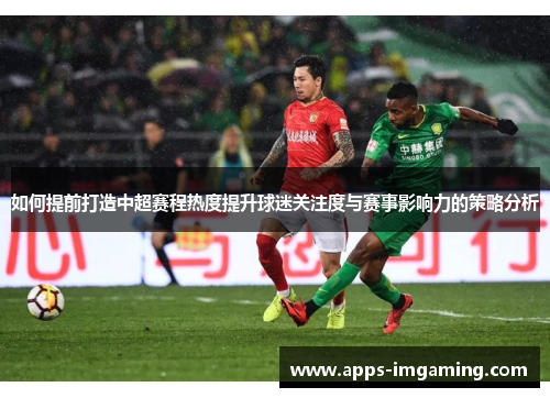 如何提前打造中超赛程热度提升球迷关注度与赛事影响力的策略分析