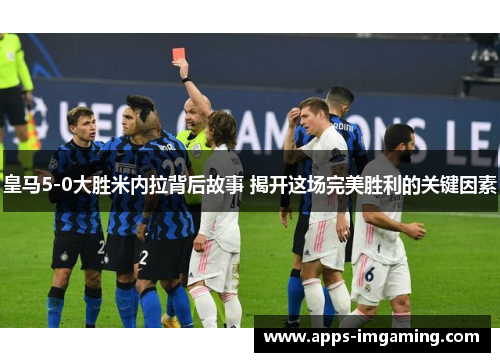 皇马5-0大胜米内拉背后故事 揭开这场完美胜利的关键因素