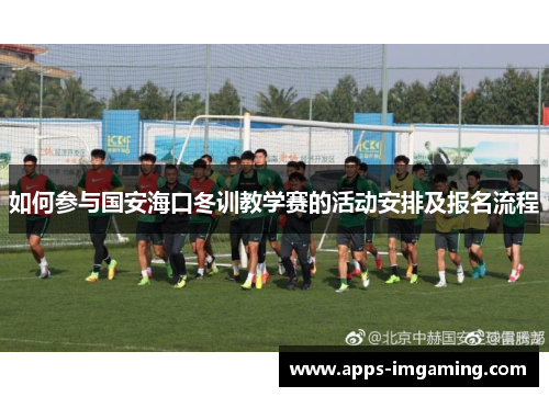 如何参与国安海口冬训教学赛的活动安排及报名流程