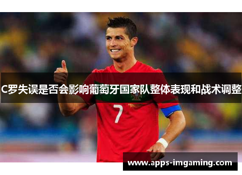 C罗失误是否会影响葡萄牙国家队整体表现和战术调整