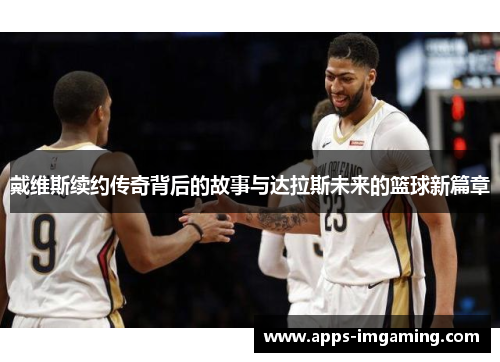 戴维斯续约传奇背后的故事与达拉斯未来的篮球新篇章