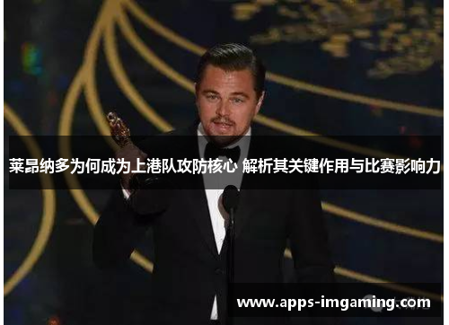 莱昂纳多为何成为上港队攻防核心 解析其关键作用与比赛影响力