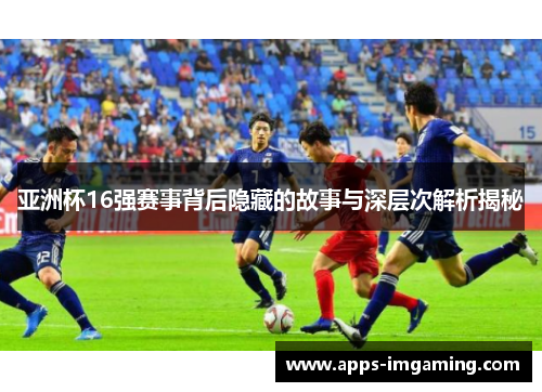 亚洲杯16强赛事背后隐藏的故事与深层次解析揭秘