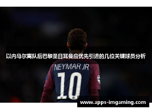 以内马尔离队后巴黎圣日耳曼应优先引进的几位关键球员分析