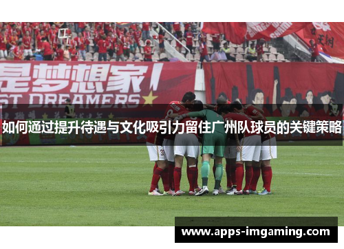 如何通过提升待遇与文化吸引力留住广州队球员的关键策略