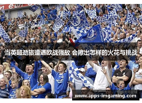 当英超劲旅遭遇欧战强敌 会擦出怎样的火花与挑战