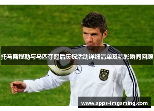 托马斯穆勒与马匹夺冠后庆祝活动详细清单及精彩瞬间回顾