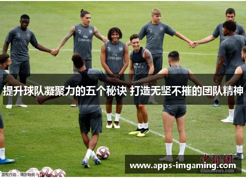提升球队凝聚力的五个秘诀 打造无坚不摧的团队精神
