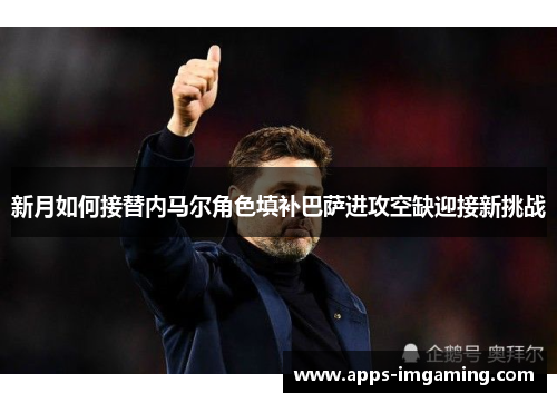 新月如何接替内马尔角色填补巴萨进攻空缺迎接新挑战