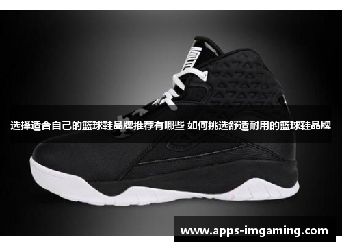 选择适合自己的篮球鞋品牌推荐有哪些 如何挑选舒适耐用的篮球鞋品牌