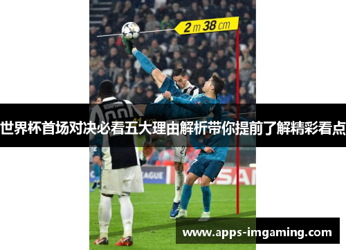 世界杯首场对决必看五大理由解析带你提前了解精彩看点