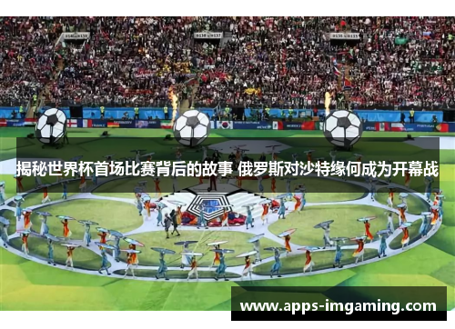 揭秘世界杯首场比赛背后的故事 俄罗斯对沙特缘何成为开幕战