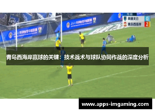 青岛西海岸赢球的关键：技术战术与球队协同作战的深度分析