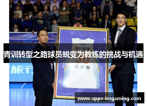 青训转型之路球员蜕变为教练的挑战与机遇